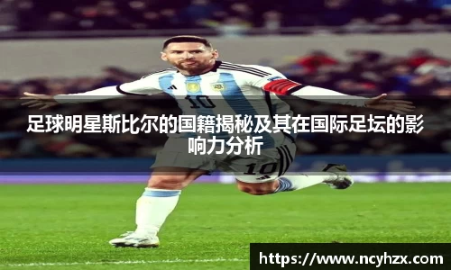 足球明星斯比尔的国籍揭秘及其在国际足坛的影响力分析